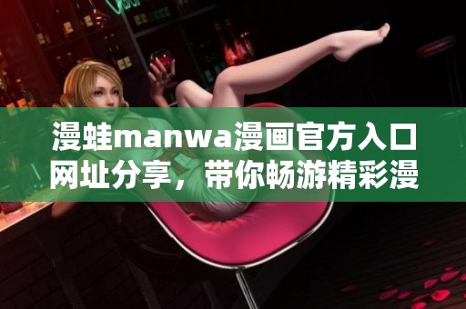 漫蛙manwa漫画官方入口网址分享，带你畅游精彩漫画世界