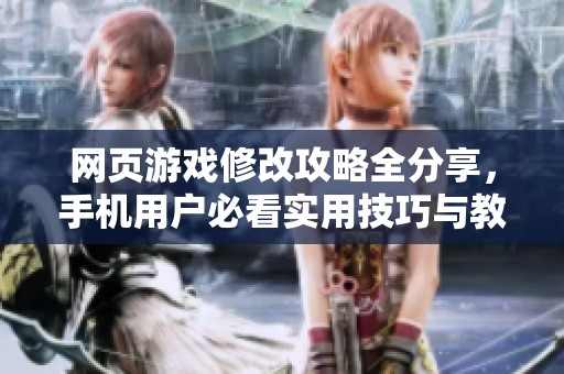网页游戏修改攻略全分享，手机用户必看实用技巧与教程