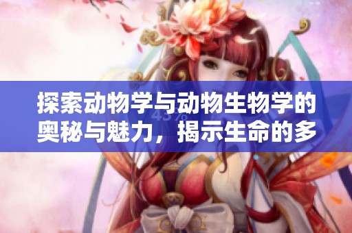 探索动物学与动物生物学的奥秘与魅力，揭示生命的多样性与进化过程