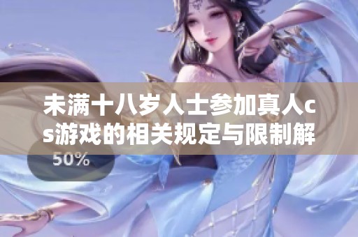 未满十八岁人士参加真人cs游戏的相关规定与限制解析