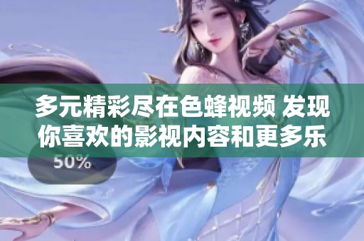 多元精彩尽在色蜂视频 发现你喜欢的影视内容和更多乐趣