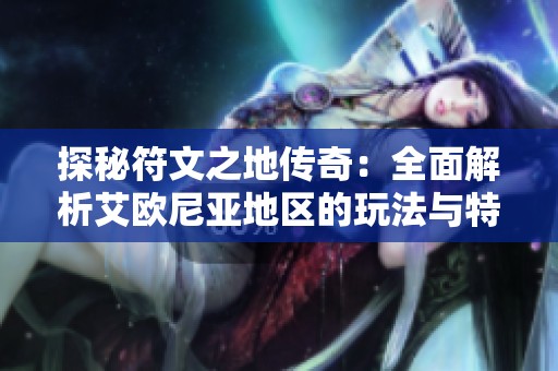 探秘符文之地传奇：全面解析艾欧尼亚地区的玩法与特色攻略