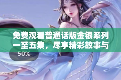 免费观看普通话版金银系列一至五集，尽享精彩故事与感人情节