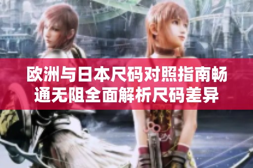 欧洲与日本尺码对照指南畅通无阻全面解析尺码差异