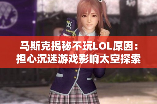 马斯克揭秘不玩LOL原因：担心沉迷游戏影响太空探索计划