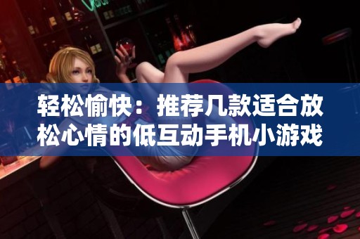 轻松愉快：推荐几款适合放松心情的低互动手机小游戏