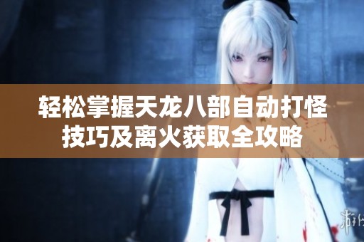 轻松掌握天龙八部自动打怪技巧及离火获取全攻略