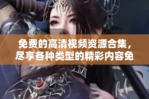 免费的高清视频资源合集，尽享各种类型的精彩内容免费播放