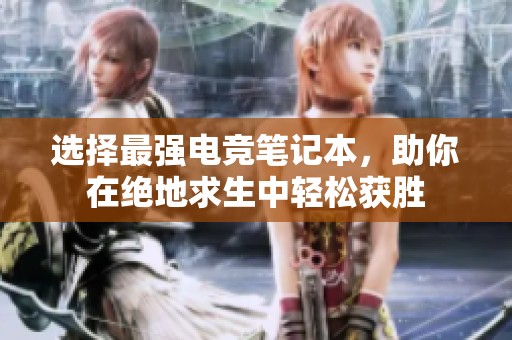 选择最强电竞笔记本，助你在绝地求生中轻松获胜