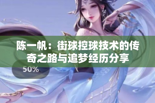 陈一帆：街球控球技术的传奇之路与追梦经历分享