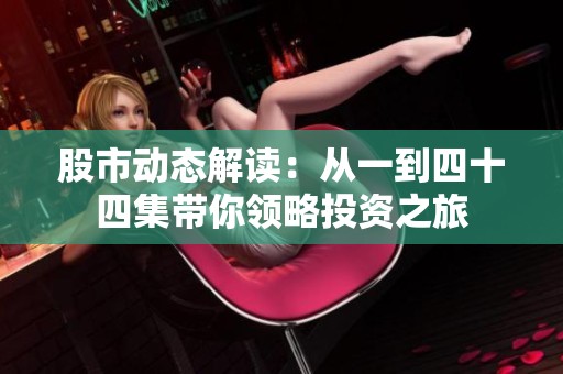 股市动态解读：从一到四十四集带你领略投资之旅