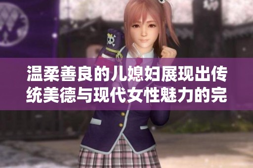 温柔善良的儿媳妇展现出传统美德与现代女性魅力的完美结合
