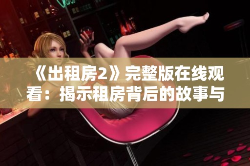 《出租房2》完整版在线观看：揭示租房背后的故事与生活百态