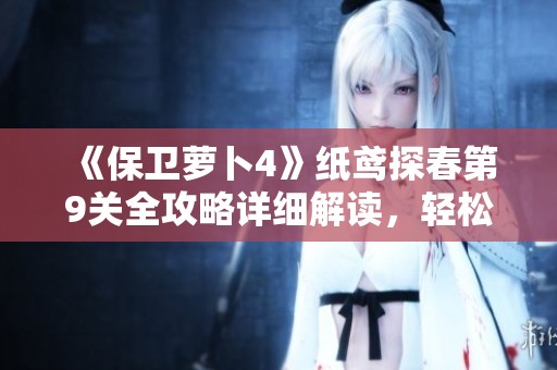 《保卫萝卜4》纸鸢探春第9关全攻略详细解读，轻松助你顺利通关