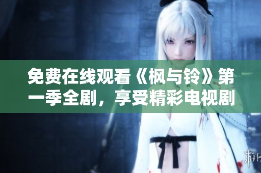 免费在线观看《枫与铃》第一季全剧，享受精彩电视剧时光的最佳选择