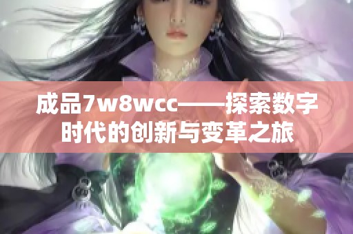 成品7w8wcc——探索数字时代的创新与变革之旅