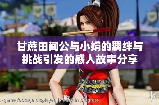 甘蔗田间公与小娟的羁绊与挑战引发的感人故事分享