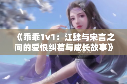 《乖乖1v1：江肆与宋言之间的爱恨纠葛与成长故事》