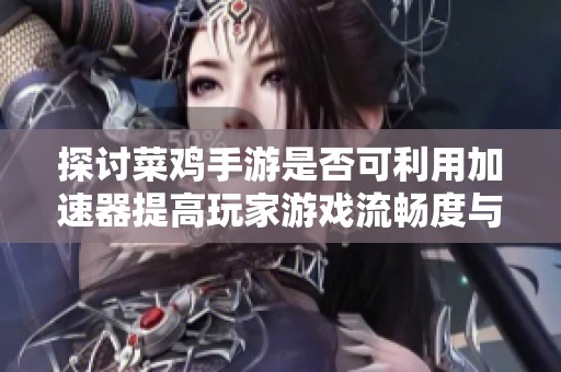 探讨菜鸡手游是否可利用加速器提高玩家游戏流畅度与体验