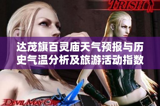 达茂旗百灵庙天气预报与历史气温分析及旅游活动指数指南