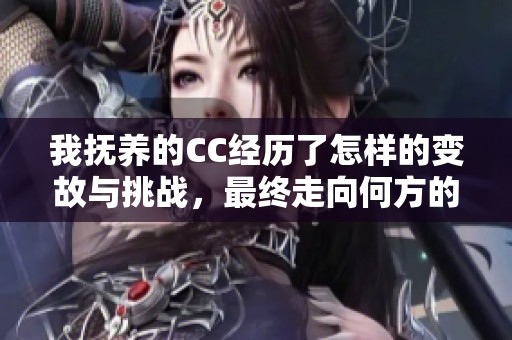 我抚养的CC经历了怎样的变故与挑战，最终走向何方的故事