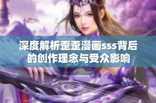 深度解析歪歪漫画sss背后的创作理念与受众影响