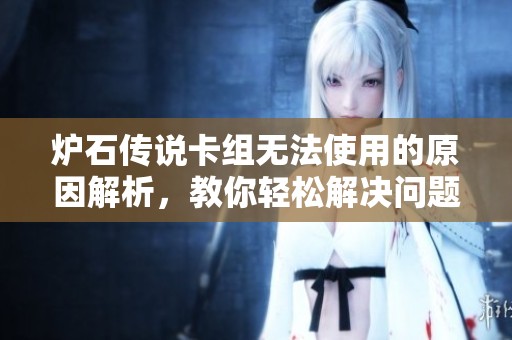 炉石传说卡组无法使用的原因解析，教你轻松解决问题！