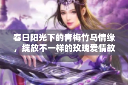 春日阳光下的青梅竹马情缘，绽放不一样的玫瑰爱情故事