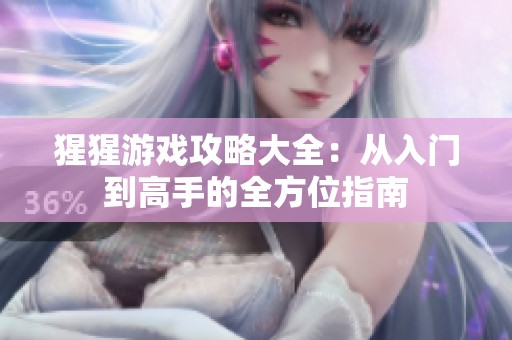 猩猩游戏攻略大全：从入门到高手的全方位指南