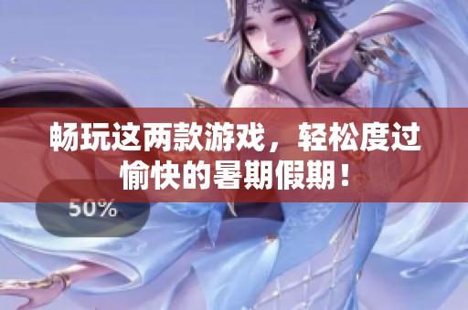 畅玩这两款游戏，轻松度过愉快的暑期假期！