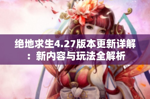 绝地求生4.27版本更新详解：新内容与玩法全解析