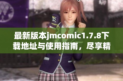 最新版本jmcomic1.7.8下载地址与使用指南，尽享精彩漫画体验
