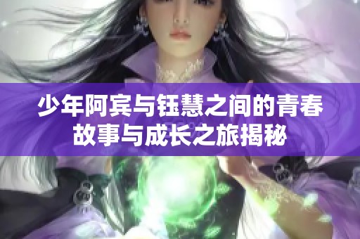少年阿宾与钰慧之间的青春故事与成长之旅揭秘