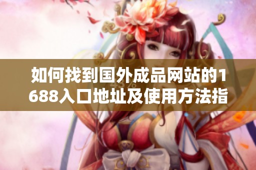 如何找到国外成品网站的1688入口地址及使用方法指南