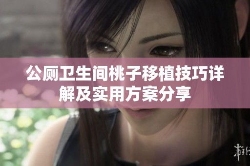 公厕卫生间桃子移植技巧详解及实用方案分享