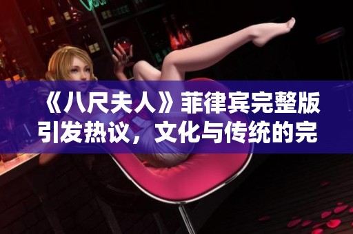 《八尺夫人》菲律宾完整版引发热议，文化与传统的完美交融之作