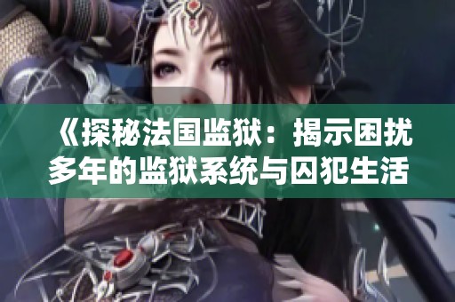 《探秘法国监狱：揭示困扰多年的监狱系统与囚犯生活的真实面貌》
