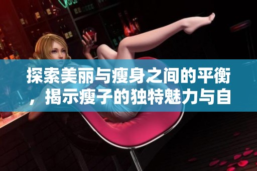 探索美丽与瘦身之间的平衡，揭示瘦子的独特魅力与自信之道