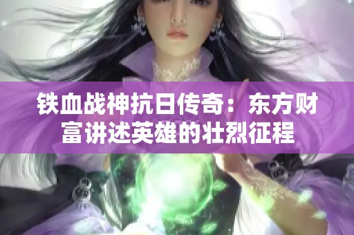 铁血战神抗日传奇：东方财富讲述英雄的壮烈征程