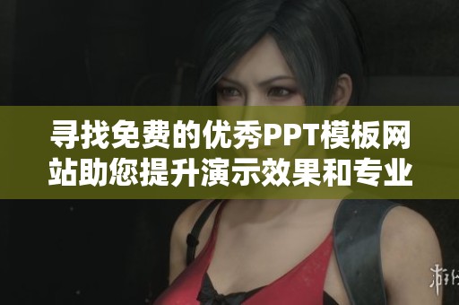 寻找免费的优秀PPT模板网站助您提升演示效果和专业形象