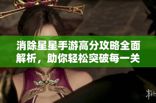 消除星星手游高分攻略全面解析，助你轻松突破每一关