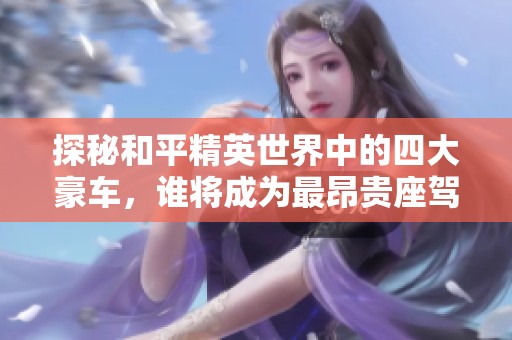 探秘和平精英世界中的四大豪车，谁将成为最昂贵座驾的王者？