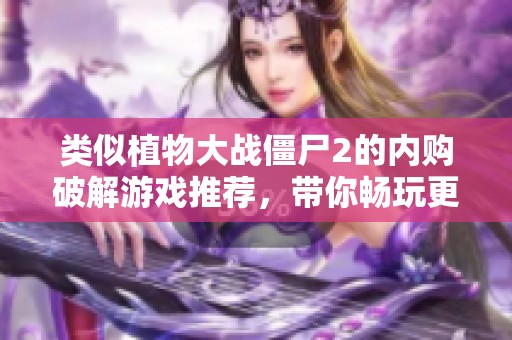 类似植物大战僵尸2的内购破解游戏推荐，带你畅玩更多乐趣