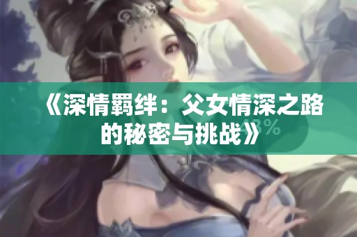 《深情羁绊：父女情深之路的秘密与挑战》