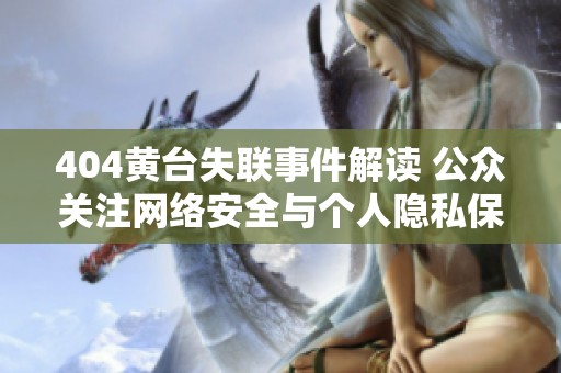 404黄台失联事件解读 公众关注网络安全与个人隐私保护问题