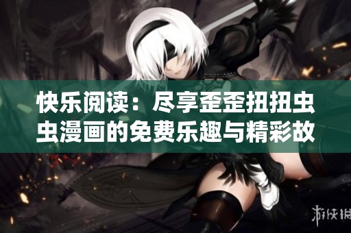 快乐阅读：尽享歪歪扭扭虫虫漫画的免费乐趣与精彩故事