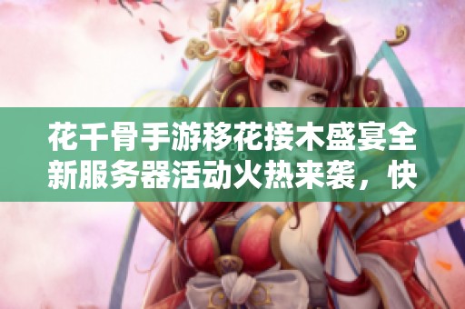 花千骨手游移花接木盛宴全新服务器活动火热来袭，快来参与！