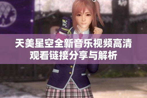 天美星空全新音乐视频高清观看链接分享与解析