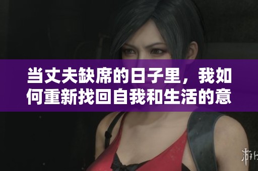 当丈夫缺席的日子里，我如何重新找回自我和生活的意义
