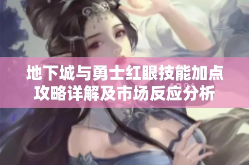 地下城与勇士红眼技能加点攻略详解及市场反应分析